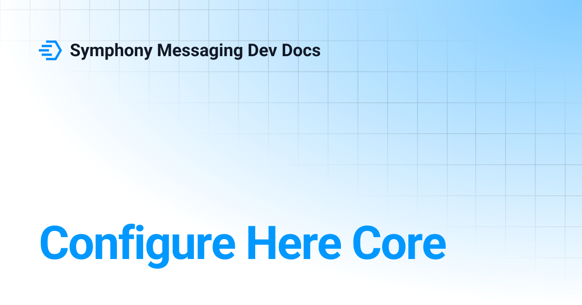 Configure Here Core | Symphony Messaging Dev Docs
